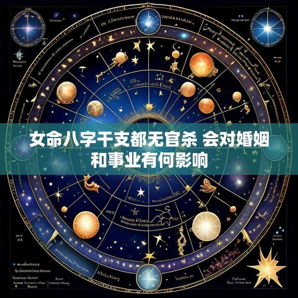 女命八字干支都无官杀 会对婚姻和事业有何影响