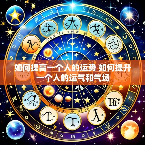 如何提高一个人的运势 如何提升一个人的运气和气场