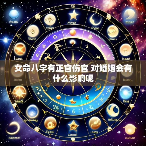 女命八字有正官伤官 对婚姻会有什么影响呢