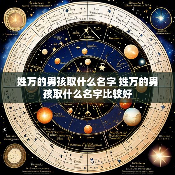 姓万的男孩取什么名字 姓万的男孩取什么名字比较好