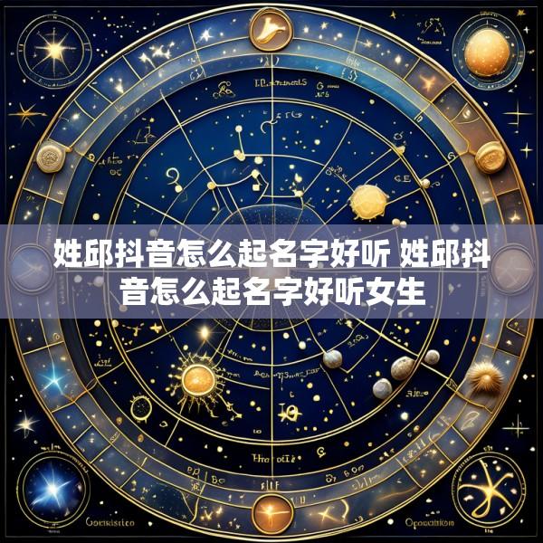 姓邱抖音怎么起名字好听 姓邱抖音怎么起名字好听女生