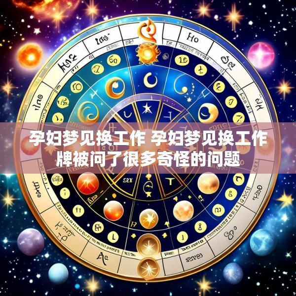 孕妇梦见换工作 孕妇梦见换工作牌被问了很多奇怪的问题
