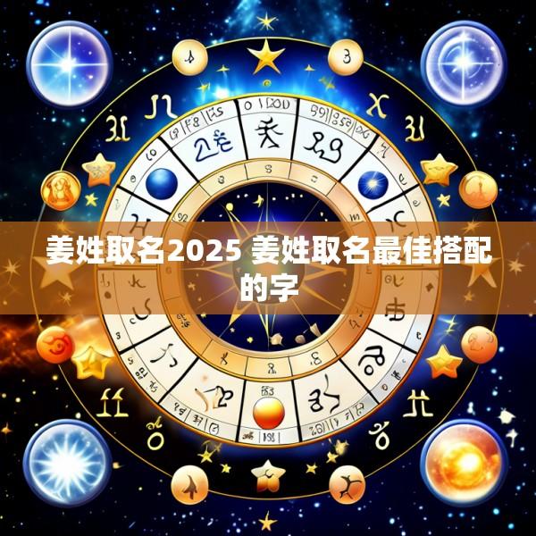 姜姓取名2025 姜姓取名最佳搭配的字