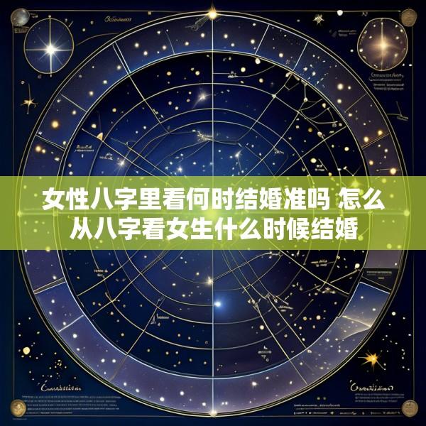 女性八字里看何时结婚准吗 怎么从八字看女生什么时候结婚
