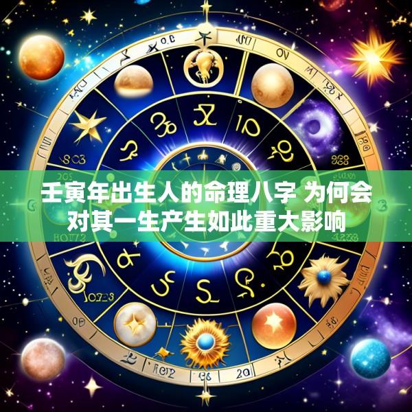 壬寅年出生人的命理八字 为何会对其一生产生如此重大影响