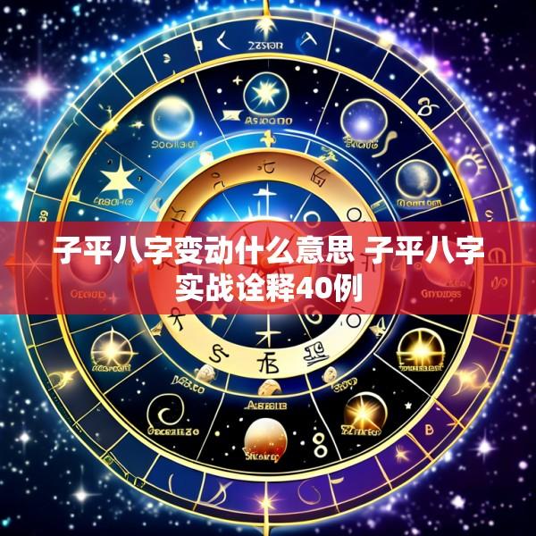 子平八字变动什么意思 子平八字实战诠释40例