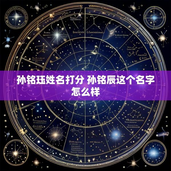孙铭珏姓名打分 孙铭辰这个名字怎么样