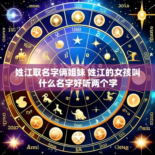 姓江取名字俩姐妹 姓江的女孩叫什么名字好听两个字