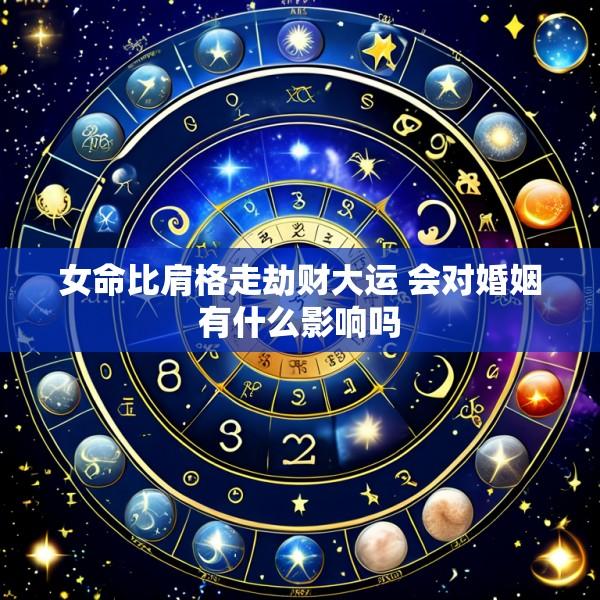 女命比肩格走劫财大运 会对婚姻有什么影响吗