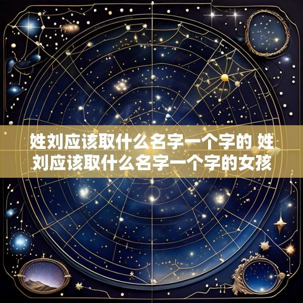 姓刘应该取什么名字一个字的 姓刘应该取什么名字一个字的女孩