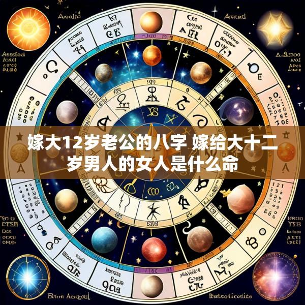 嫁大12岁老公的八字 嫁给大十二岁男人的女人是什么命