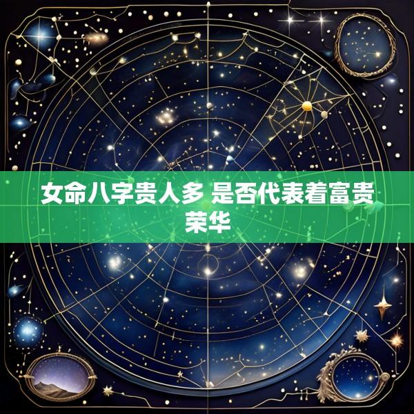 女命八字贵人多 是否代表着富贵荣华