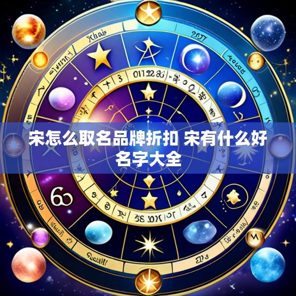 宋怎么取名品牌折扣 宋有什么好名字大全