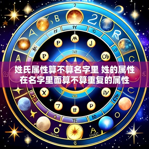 姓氏属性算不算名字里 姓的属性在名字里面算不算重复的属性
