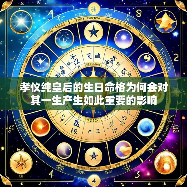 孝仪纯皇后的生日命格为何会对其一生产生如此重要的影响
