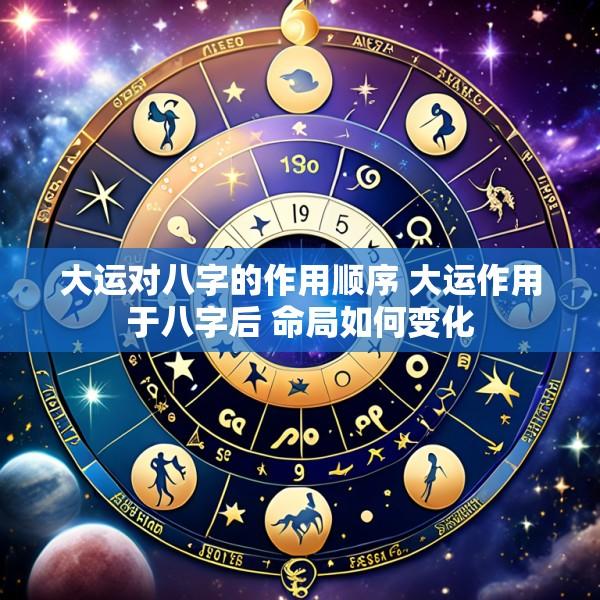 大运对八字的作用顺序 大运作用于八字后 命局如何变化