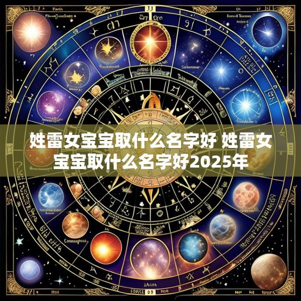 姓雷女宝宝取什么名字好 姓雷女宝宝取什么名字好2025年