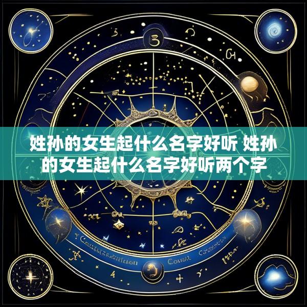 姓孙的女生起什么名字好听 姓孙的女生起什么名字好听两个字