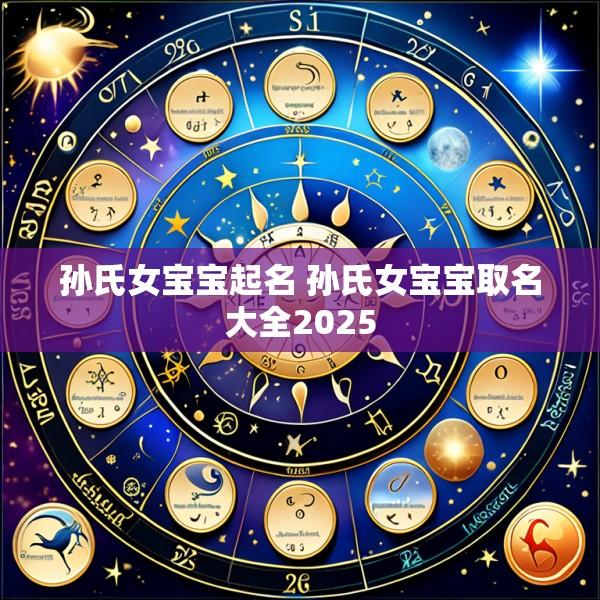 孙氏女宝宝起名 孙氏女宝宝取名大全2025