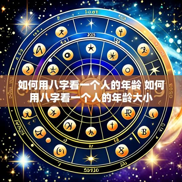 如何用八字看一个人的年龄 如何用八字看一个人的年龄大小