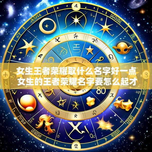 女生王者荣耀取什么名字好一点 女生的王者荣耀名字要怎么起才好听