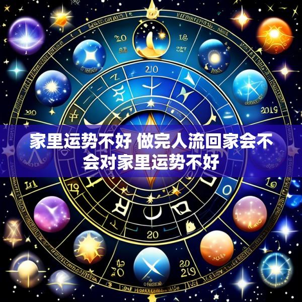 家里运势不好 做完人流回家会不会对家里运势不好