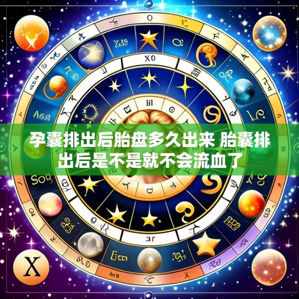 孕囊排出后胎盘多久出来 胎囊排出后是不是就不会流血了