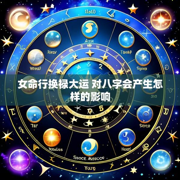 女命行换禄大运 对八字会产生怎样的影响