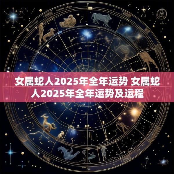女属蛇人2025年全年运势 女属蛇人2025年全年运势及运程