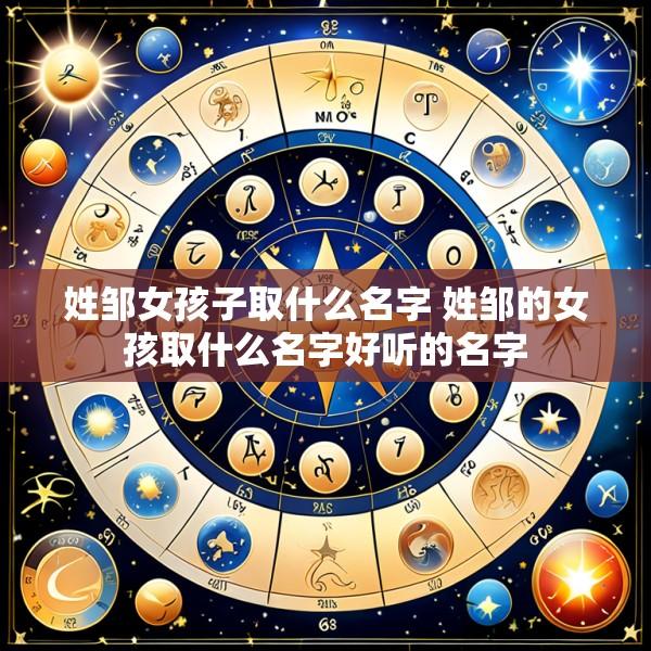 姓邹女孩子取什么名字 姓邹的女孩取什么名字好听的名字