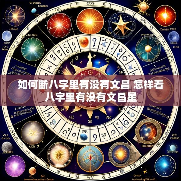 如何断八字里有没有文昌 怎样看八字里有没有文昌星