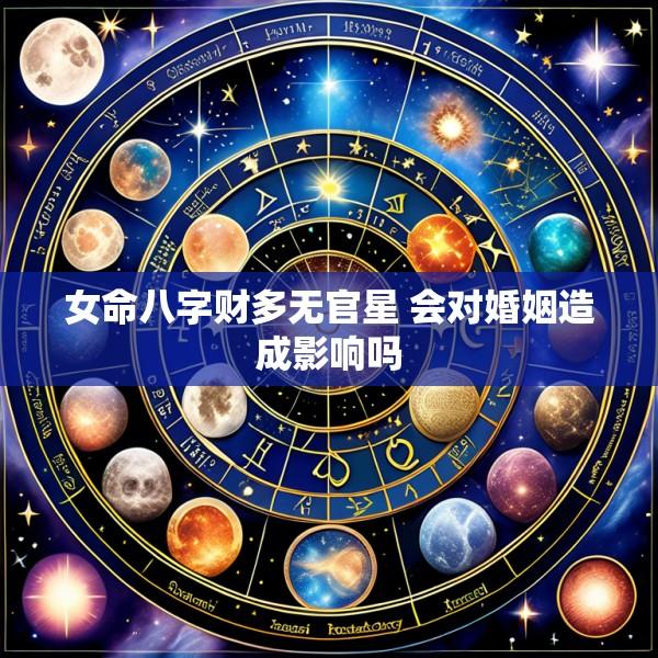 女命八字财多无官星 会对婚姻造成影响吗