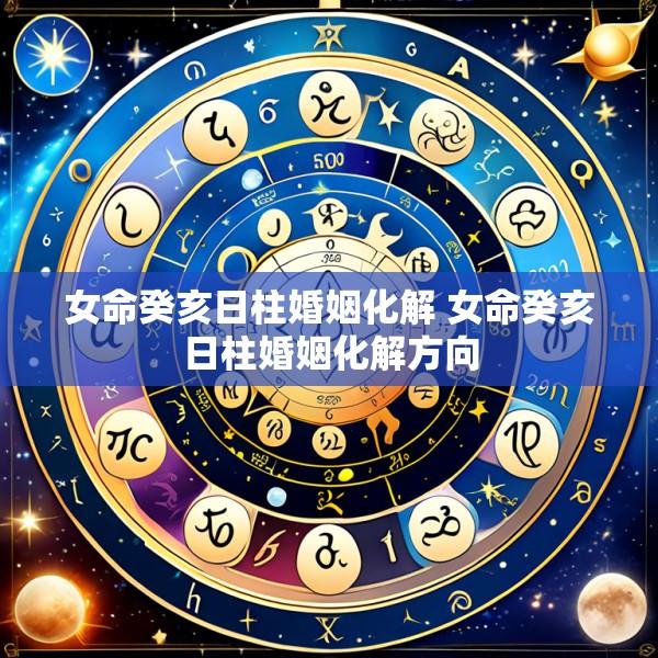 女命癸亥日柱婚姻化解 女命癸亥日柱婚姻化解方向