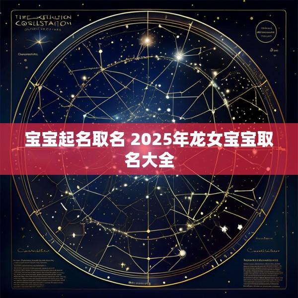 宝宝起名取名 2025年龙女宝宝取名大全