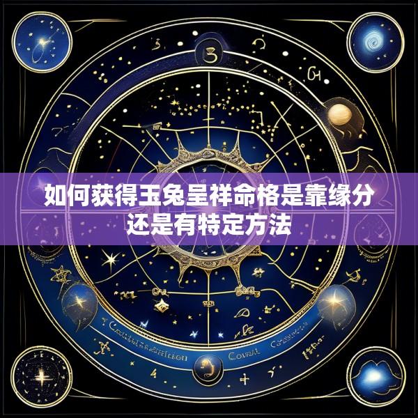 如何获得玉兔呈祥命格是靠缘分还是有特定方法