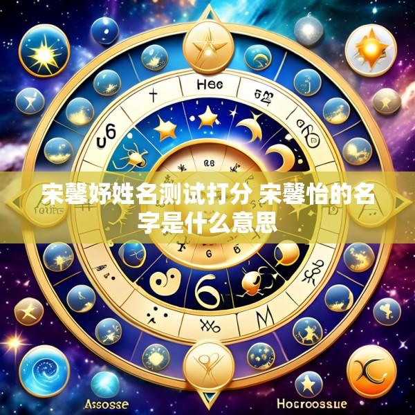 宋馨妤姓名测试打分 宋馨怡的名字是什么意思