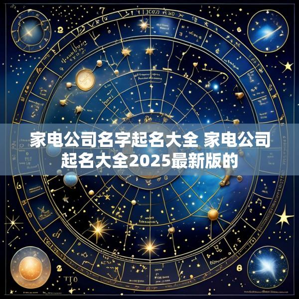 家电公司名字起名大全 家电公司起名大全2025最新版的