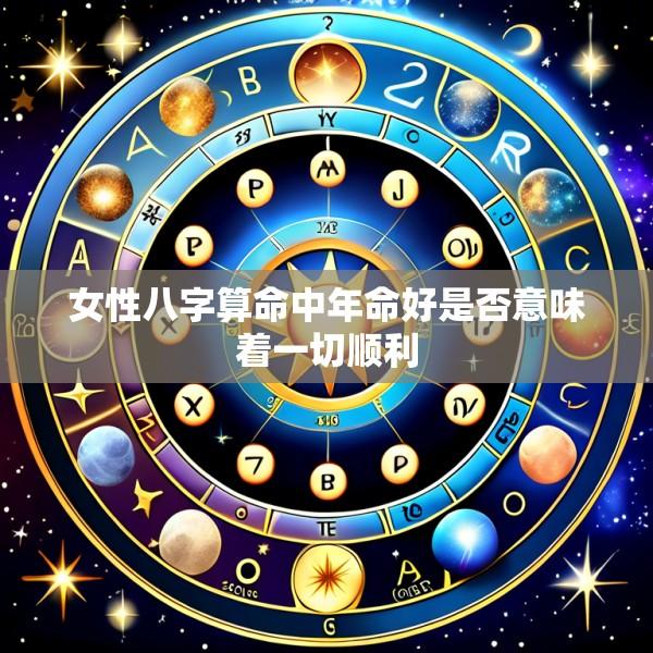女性八字算命中年命好是否意味着一切顺利