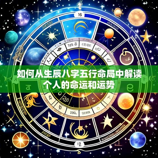 如何从生辰八字五行命局中解读个人的命运和运势