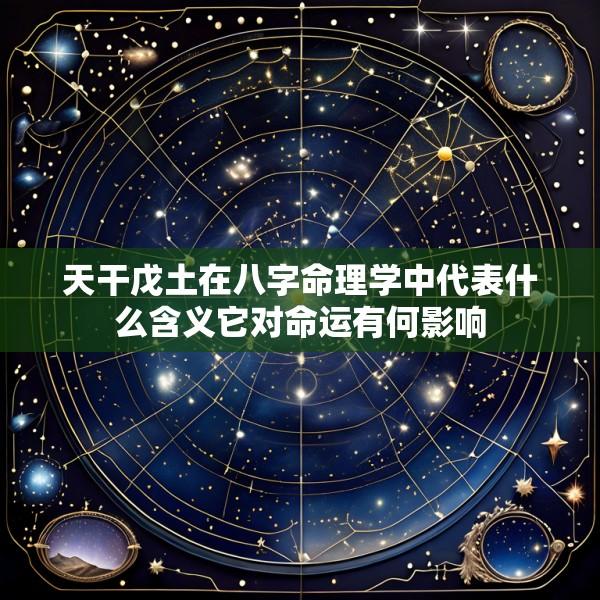天干戊土在八字命理学中代表什么含义它对命运有何影响