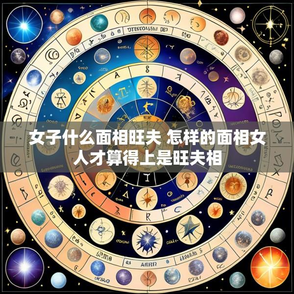 女子什么面相旺夫 怎样的面相女人才算得上是旺夫相
