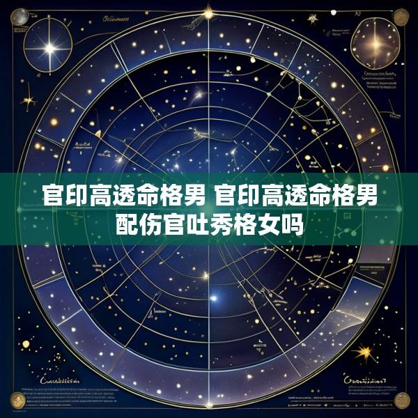 官印高透命格男 官印高透命格男配伤官吐秀格女吗