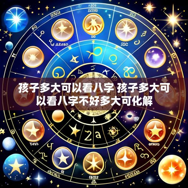 孩子多大可以看八字 孩子多大可以看八字不好多大可化解