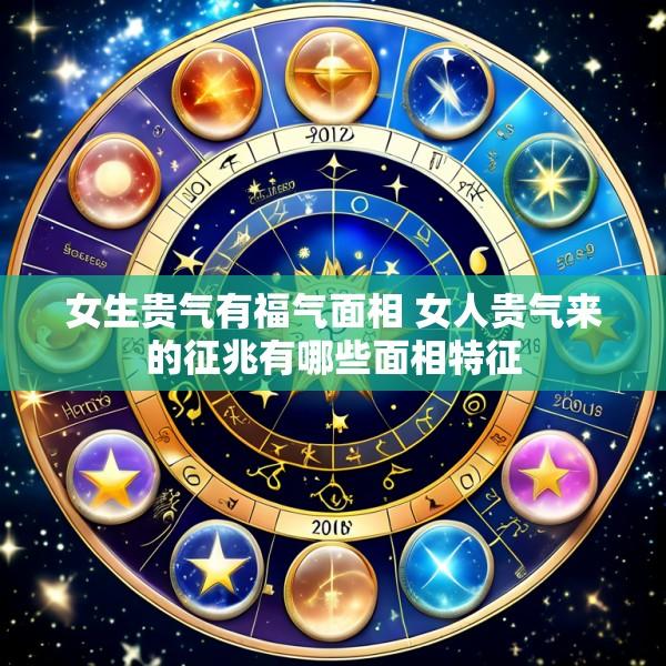女生贵气有福气面相 女人贵气来的征兆有哪些面相特征