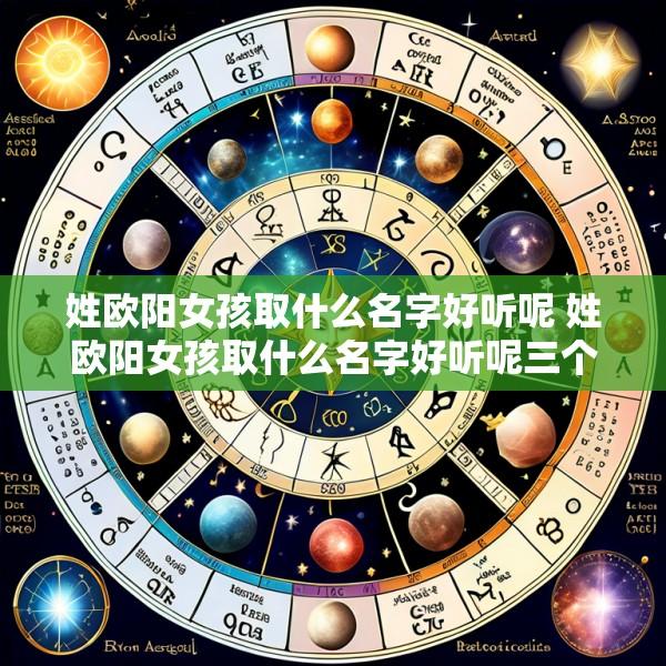 姓欧阳女孩取什么名字好听呢 姓欧阳女孩取什么名字好听呢三个字