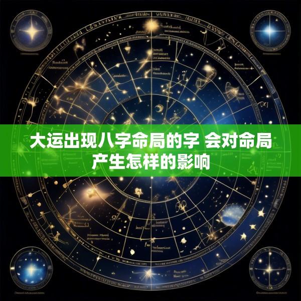 大运出现八字命局的字 会对命局产生怎样的影响