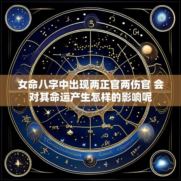女命八字中出现两正官两伤官 会对其命运产生怎样的影响呢