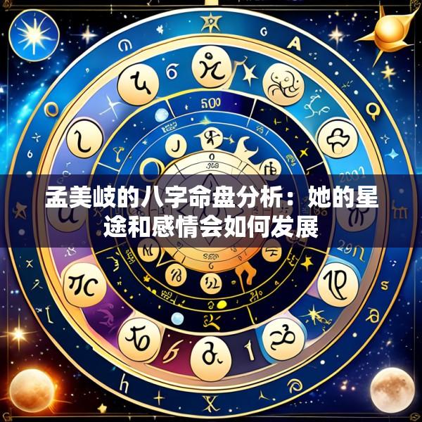 孟美岐的八字命盘分析：她的星途和感情会如何发展