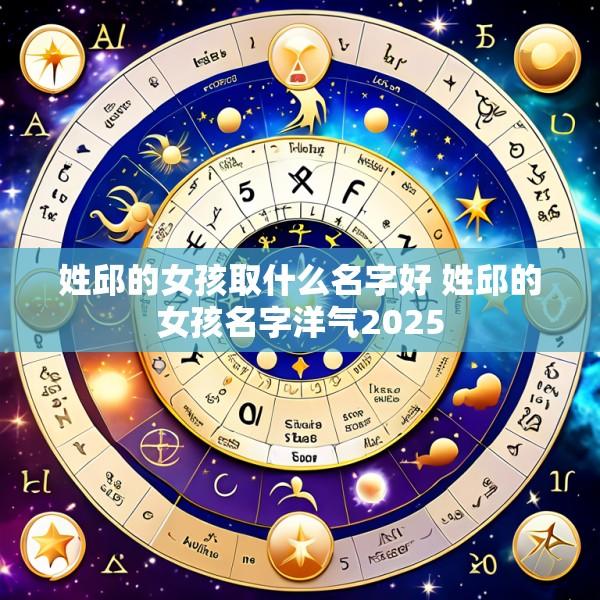 姓邱的女孩取什么名字好 姓邱的女孩名字洋气2025