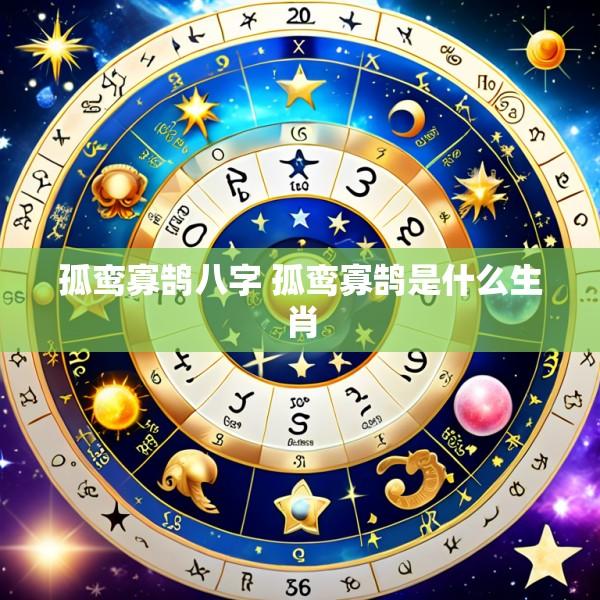 孤鸾寡鹄八字 孤鸾寡鹄是什么生肖